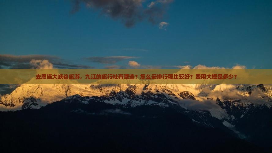 去恩施大峡谷旅游，九江的旅行社有哪些？怎么安排行程比较好？费用大概是多少？