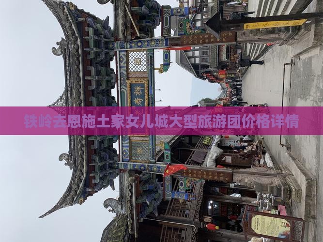 铁岭去恩施土家女儿城大型旅游团价格详情
