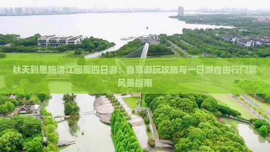 秋天到恩施清江画廊四日游：自驾游玩攻略与一日游自由行门票风景指南