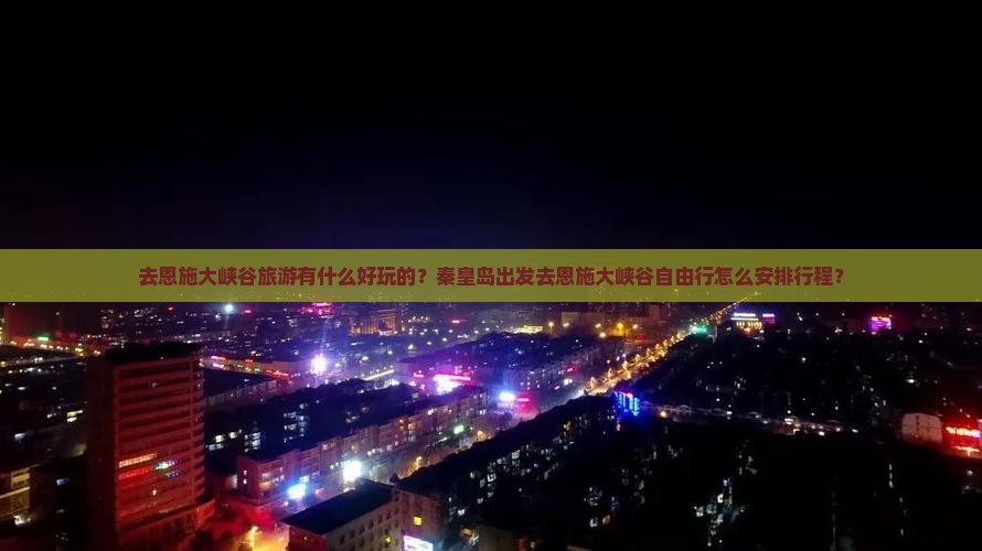 去恩施大峡谷旅游有什么好玩的？秦皇岛出发去恩施大峡谷自由行怎么安排行程？