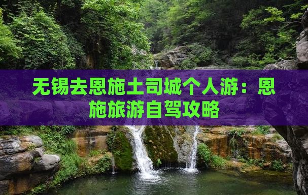 无锡去恩施土司城个人游：恩施旅游自驾攻略