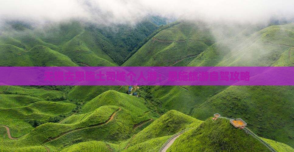 无锡去恩施土司城个人游：恩施旅游自驾攻略