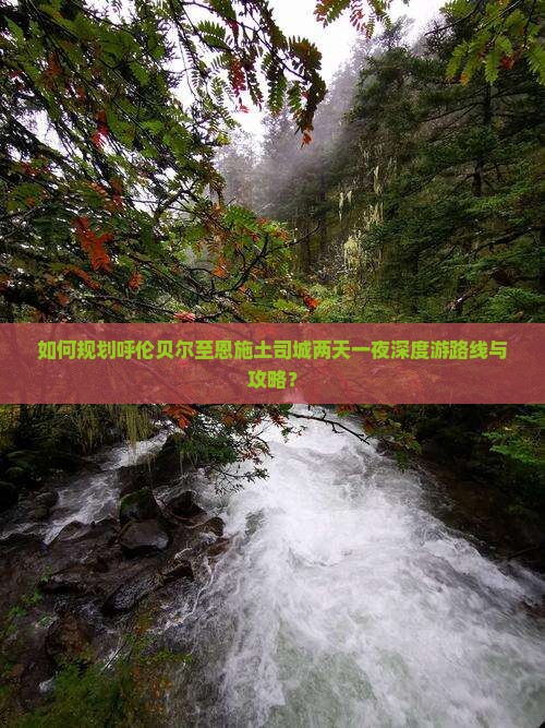 如何规划呼伦贝尔至恩施土司城两天一夜深度游路线与攻略？