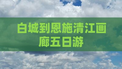 白城到恩施清江画廊五日游