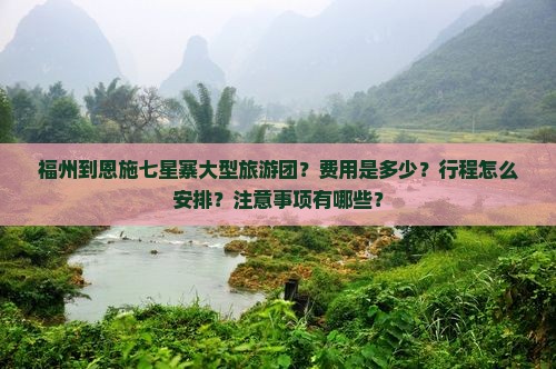 福州到恩施七星寨大型旅游团？费用是多少？行程怎么安排？注意事项有哪些？