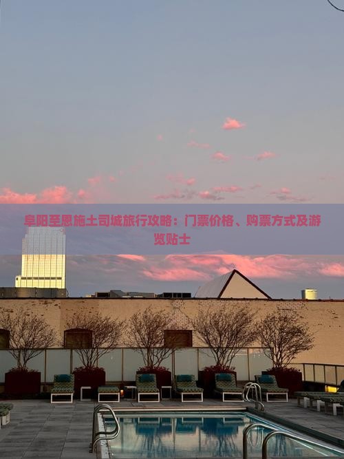 阜阳至恩施土司城旅行攻略：门票价格、购票方式及游览贴士