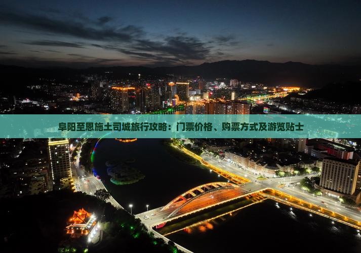 阜阳至恩施土司城旅行攻略：门票价格、购票方式及游览贴士