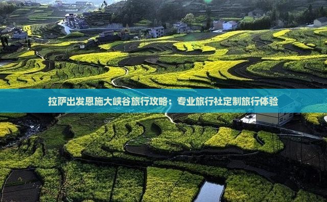 拉萨出发恩施大峡谷旅行攻略：专业旅行社定制旅行体验