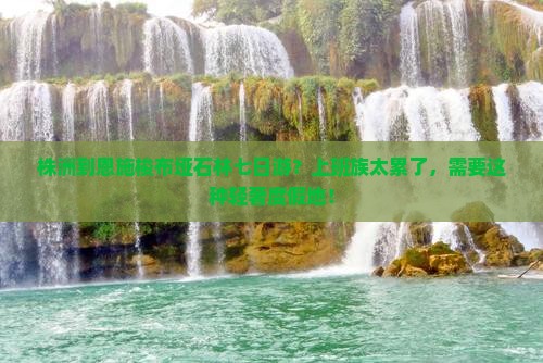 株洲到恩施梭布垭石林七日游？上班族太累了，需要这种轻奢度假地！