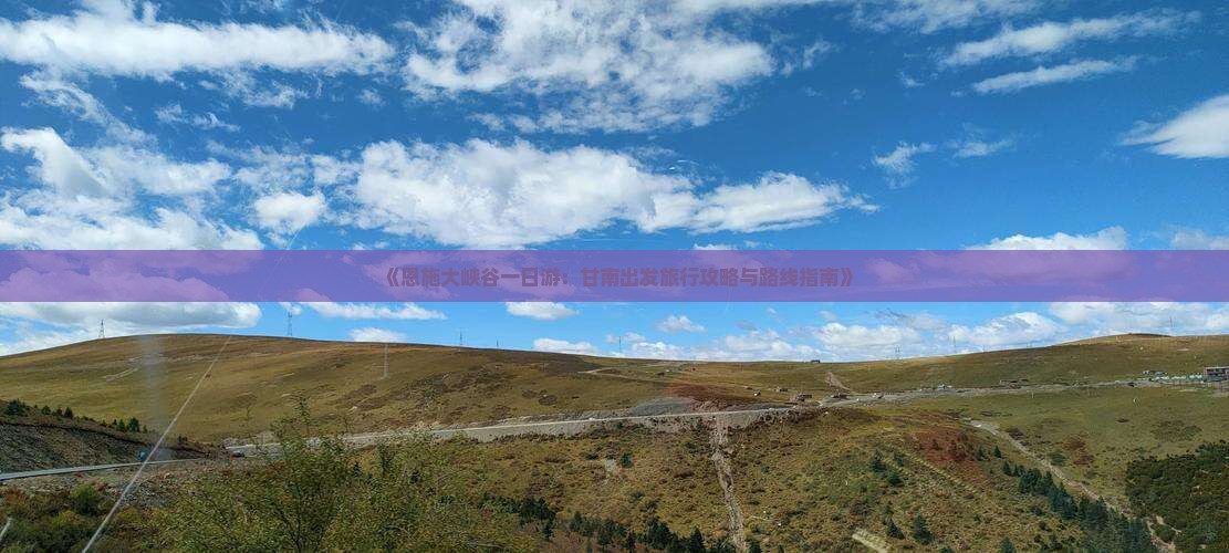《恩施大峡谷一日游：甘南出发旅行攻略与路线指南》