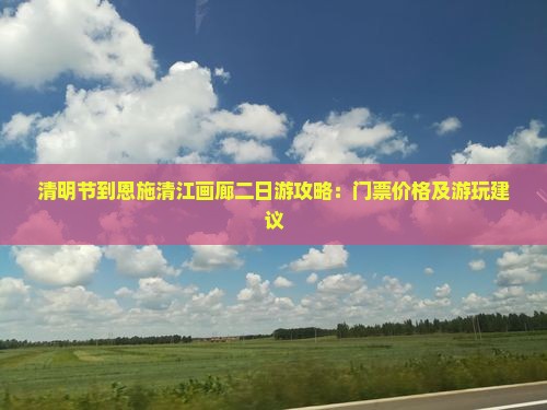 清明节到恩施清江画廊二日游攻略：门票价格及游玩建议