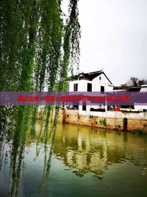 通辽出发：恩施土司城旅游攻略与旅行景点指南