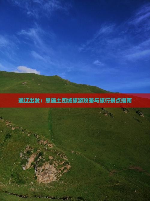 通辽出发：恩施土司城旅游攻略与旅行景点指南