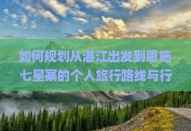 如何规划从湛江出发到恩施七星寨的个人旅行路线与行程？