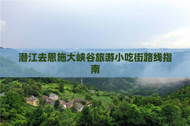 潜江去恩施大峡谷旅游小吃街路线指南