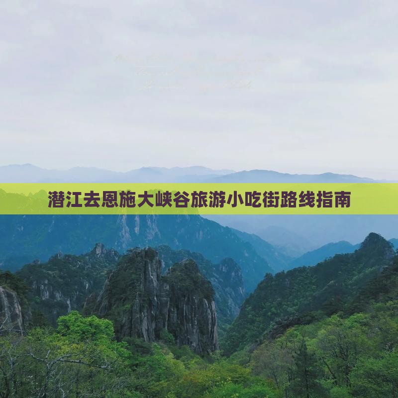 潜江去恩施大峡谷旅游小吃街路线指南