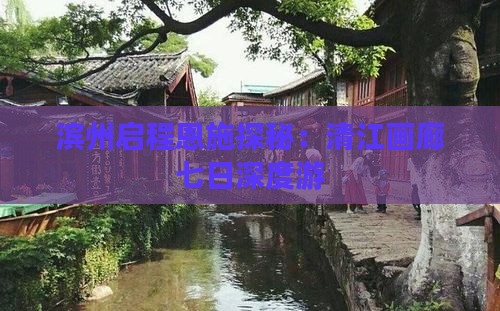 滨州启程恩施探秘：清江画廊七日深度游