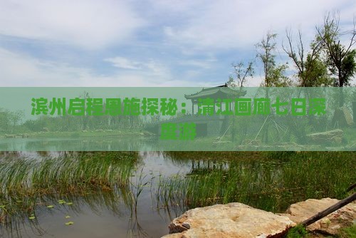 滨州启程恩施探秘：清江画廊七日深度游