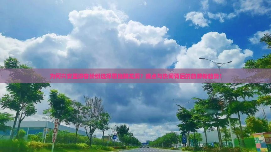 为何兴安盟游客纷纷选择恩施腾龙洞？痛点与热词背后的旅游新趋势！
