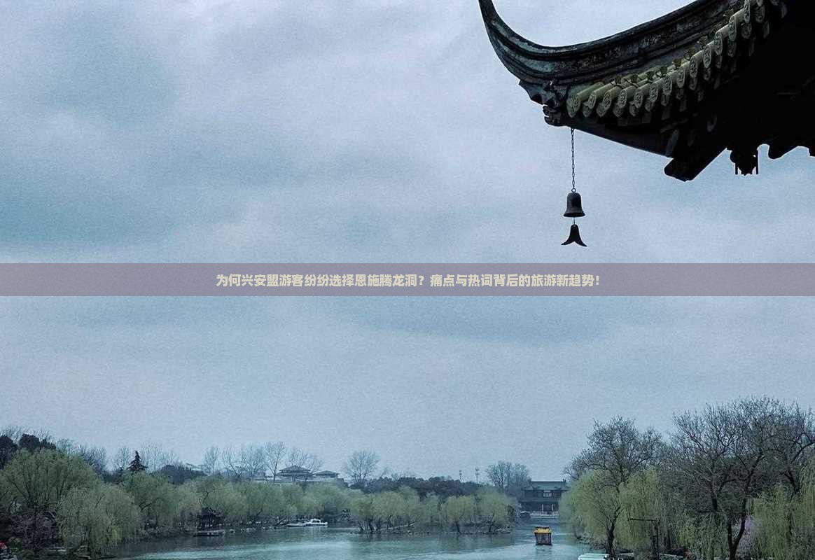 为何兴安盟游客纷纷选择恩施腾龙洞？痛点与热词背后的旅游新趋势！