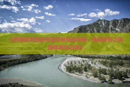 《阿勒泰恩施梭布垭石林旅游攻略：探秘梭布之美团体游全记录》