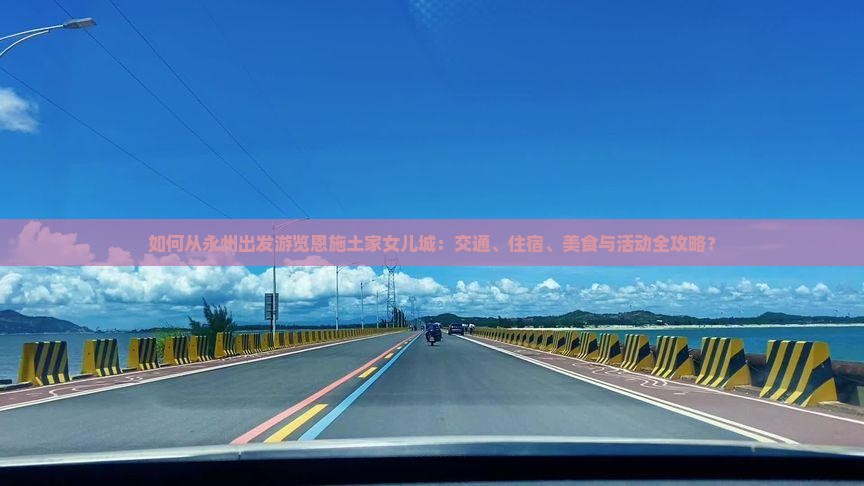 如何从永州出发游览恩施土家女儿城：交通、住宿、美食与活动全攻略？