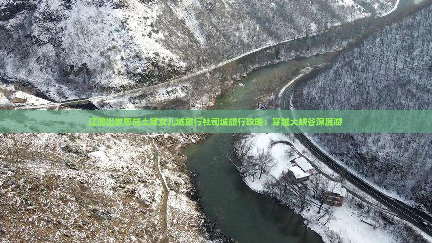 辽阳出发恩施土家女儿城旅行社司城旅行攻略：穿越大峡谷深度游