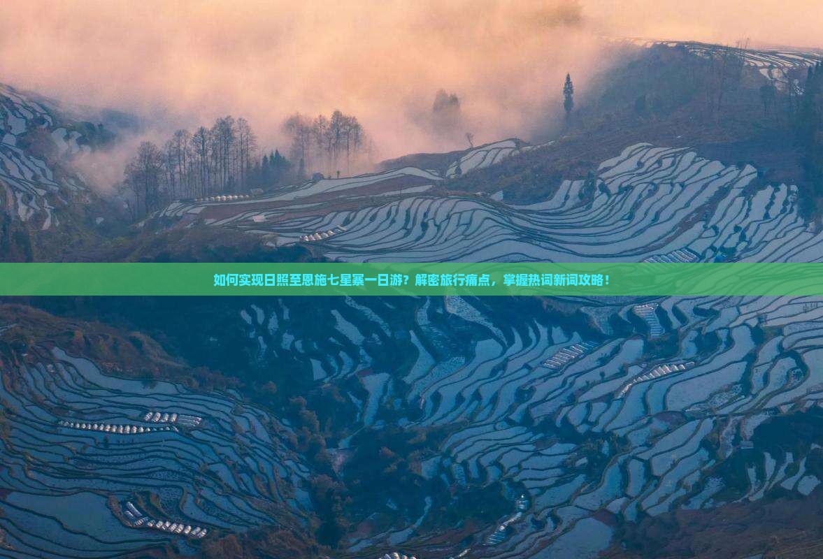 如何实现日照至恩施七星寨一日游？解密旅行痛点，掌握热词新词攻略！