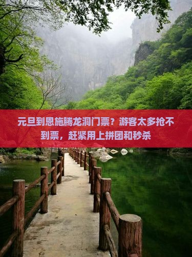 元旦到恩施腾龙洞门票？游客太多抢不到票，赶紧用上拼团和秒杀