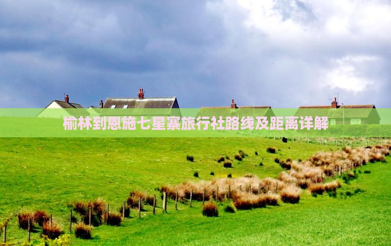 榆林到恩施七星寨旅行社路线及距离详解