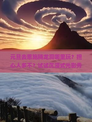 元旦去恩施腾龙洞哪里玩？担心人多不？试试沉浸式光影秀！