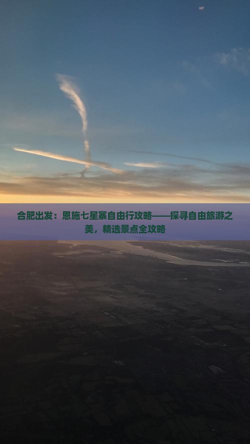合肥出发：恩施七星寨自由行攻略——探寻自由旅游之美，精选景点全攻略