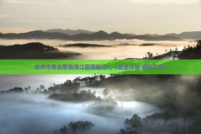 徐州去恩施清江画廊旅行社