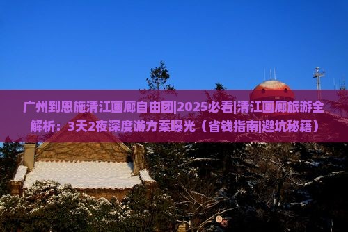广州到恩施清江画廊自由团