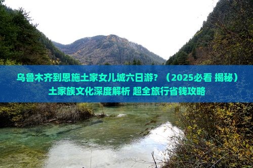 乌鲁木齐去恩施土家女儿城六日游