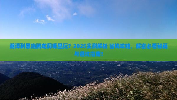 湘潭到恩施腾龙洞哪里玩