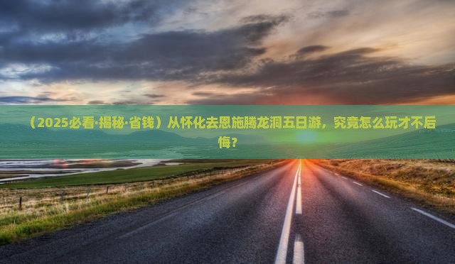 怀化去恩施腾龙洞五日游