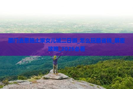厦门去恩施土家女儿城二日游