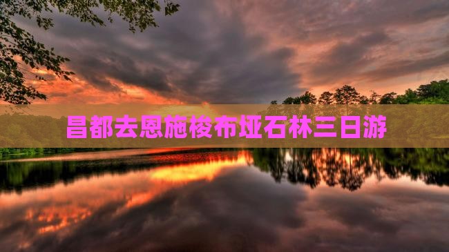 昌都去恩施梭布垭石林三日游