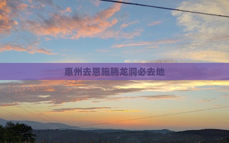惠州去恩施腾龙洞必去地 惠州去恩施腾龙洞必去地