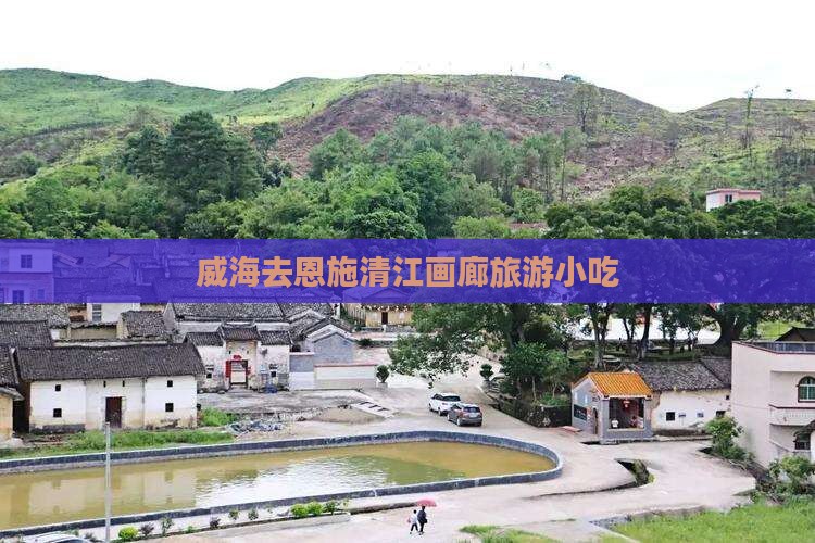 威海去恩施清江画廊旅游小吃