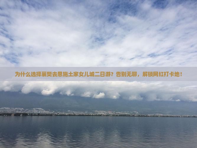 襄樊去恩施土家女儿城二日游