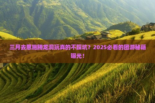 三月去恩施腾龙洞团体旅游