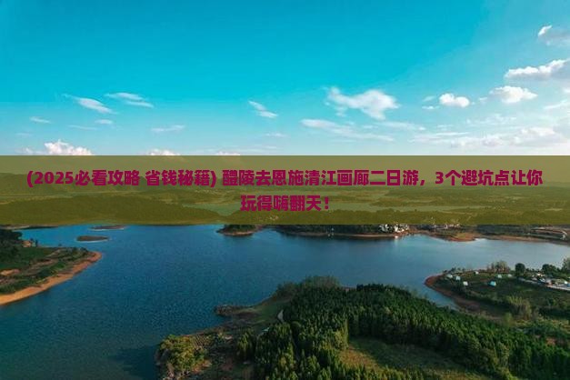 醴陵去恩施清江画廊二日游