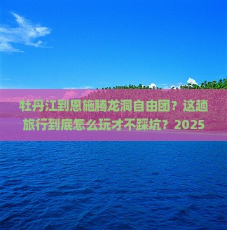 牡丹江到恩施腾龙洞自由团