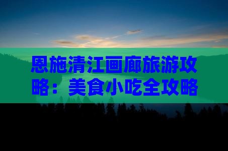 和县去恩施清江画廊旅游小吃