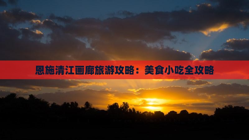 和县去恩施清江画廊旅游小吃