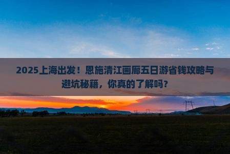 上海去恩施清江画廊五日游