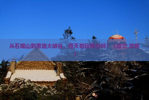 石嘴山去恩施大峡谷四日游