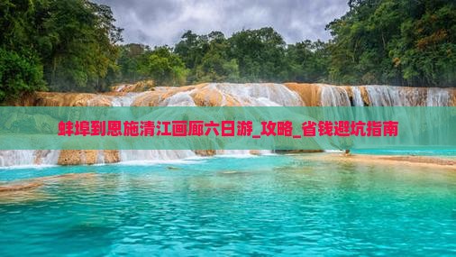 蚌埠到恩施清江画廊六日游